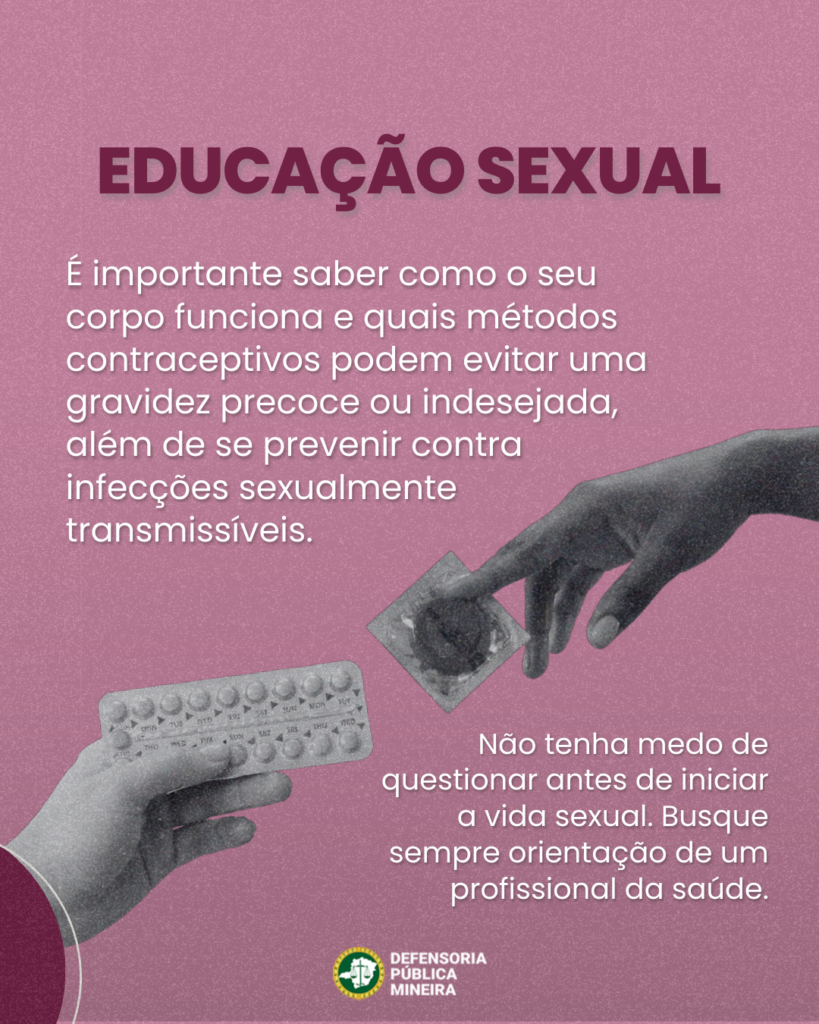 EDUCAÇÃO SEXUAL

É importante saber como o seu
corpo funciona e quais métodos
contraceptivos podem evitar uma
gravidez precoce ou indesejada,
além de se prevenir contra
infecções sexualmente
transmissíveis.

Não tenha medo de

THU

questionar antes de iniciar
a vida sexual. Busque
sempre orientação de um
profissional da saúde.