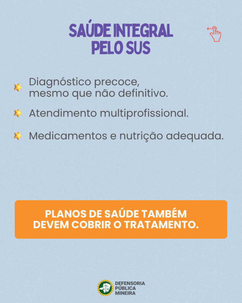 SAÚDE INTEGRAL PELO SUS Diagnóstico precoce, mesmo que não definitivo. Atendimento multiprofissional. Medicamentos e nutrição adequada. PLANOS DE SAÚDE TAMBÉM DEVEM COBRIR O TRATAMENTO.