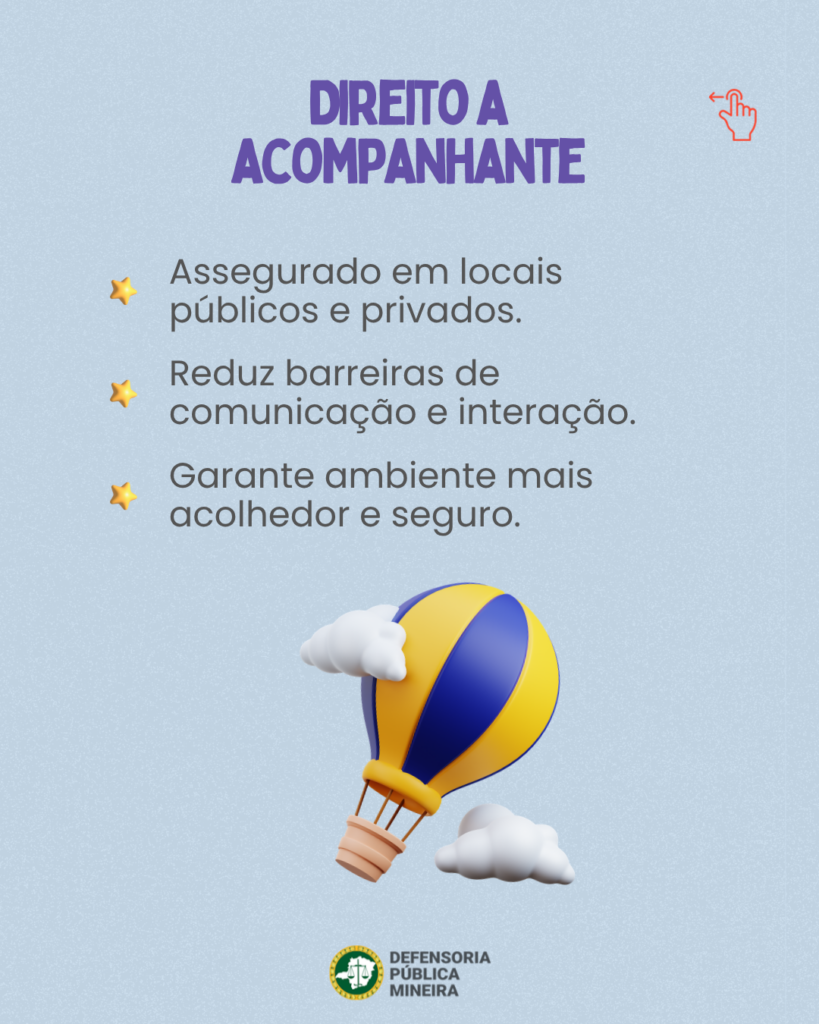 DIREITO A ACOMPANHANTE Assegurado em locais públicos e privados. Reduz barreiras de comunicação e interação. Garante ambiente mais acolhedor e seguro.