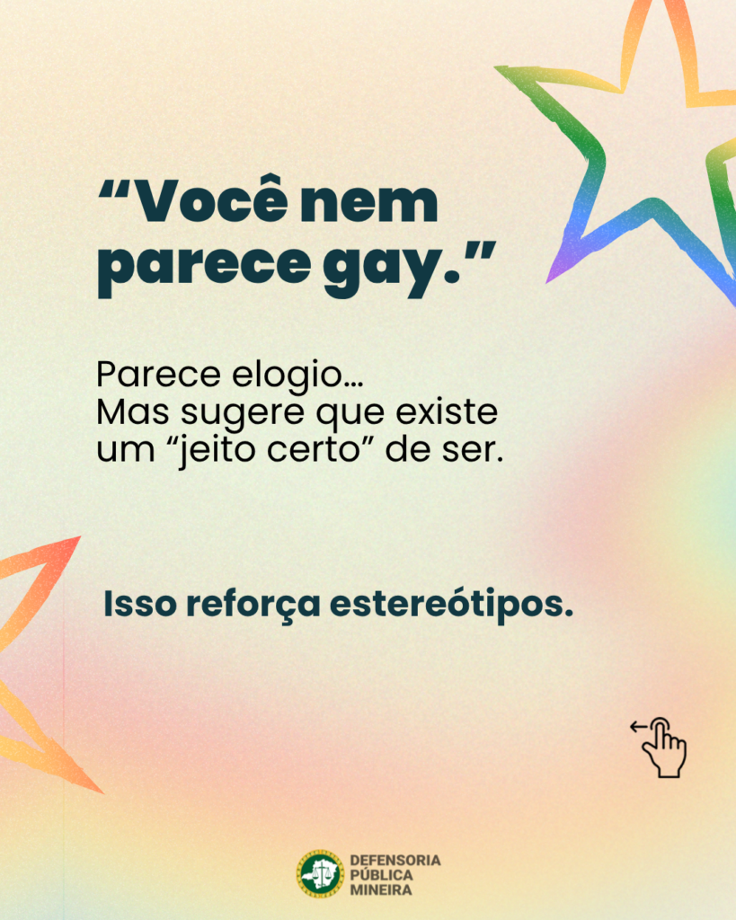"Você nem parece gay." Parece elogio ... Mas sugere que existe um "jeito certo" de ser. Isso reforça estereótipos.