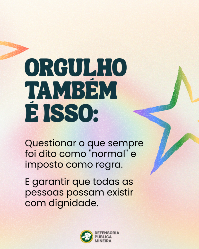 ORGULHO TAMBÉM É ISSO: Questionar o que sempre foi dito como "normal" e imposto como regra. E garantir que todas as pessoas possam existir com dignidade.