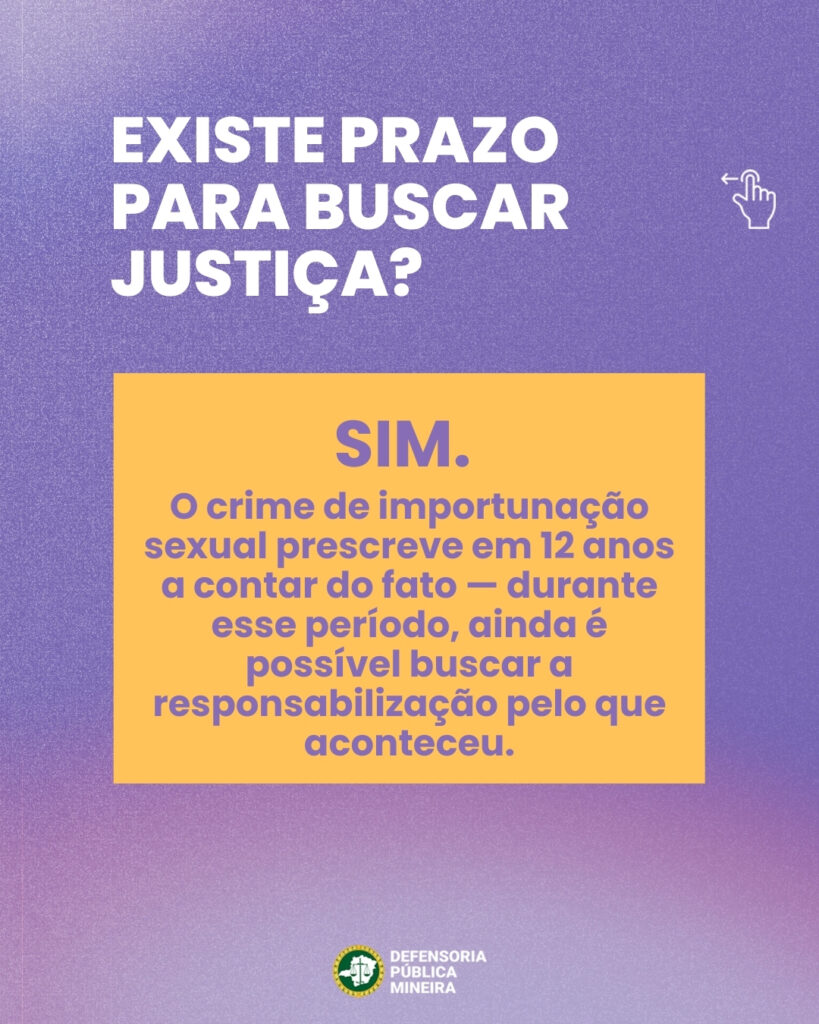 EXISTE PRAZO PARA BUSCAR JUSTIÇA? SIM. O crime de importunação sexual prescreve em 12 anos a contar do fato - durante esse período, ainda é possível buscar a responsabilização pelo que aconteceu.