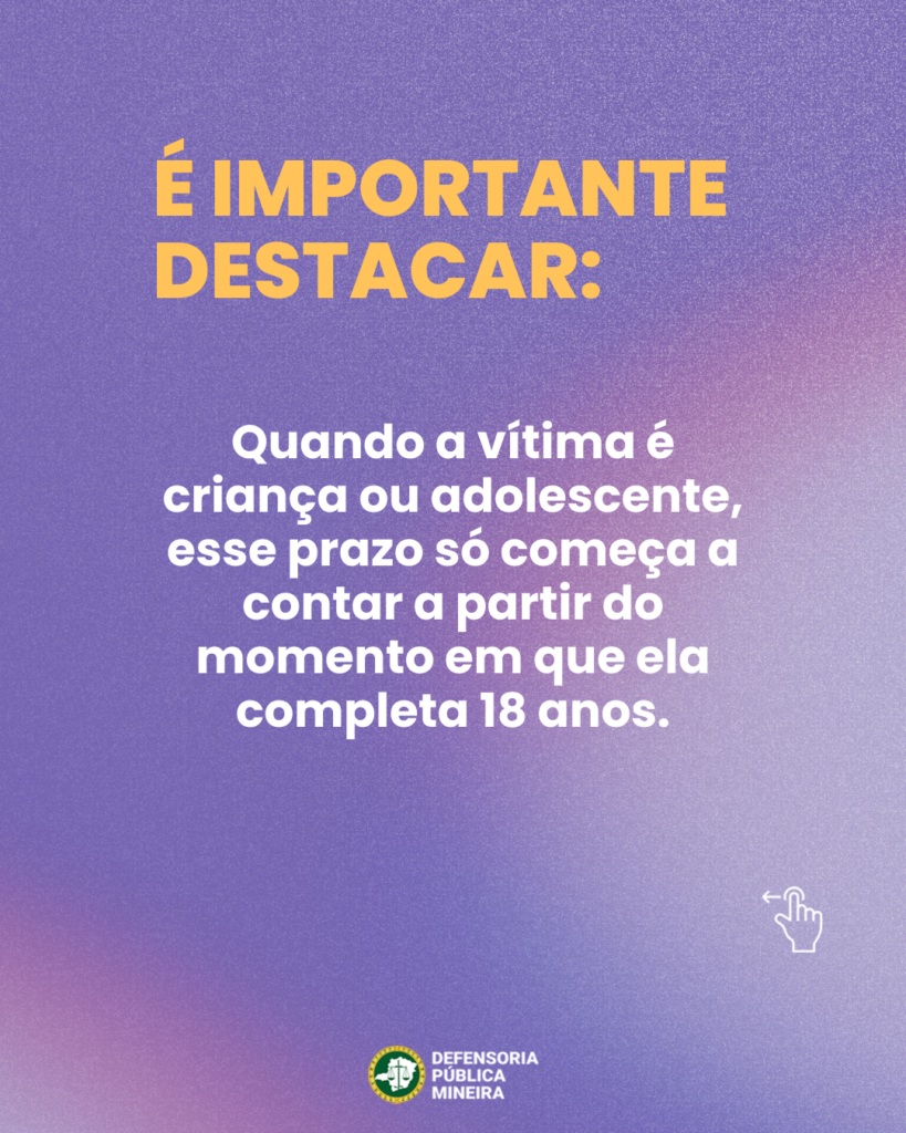 É IMPORTANTE DESTACAR: Quando a vítima é criança ou adolescente, esse prazo só começa a contar a partir do momento em que ela completa 18 anos.
