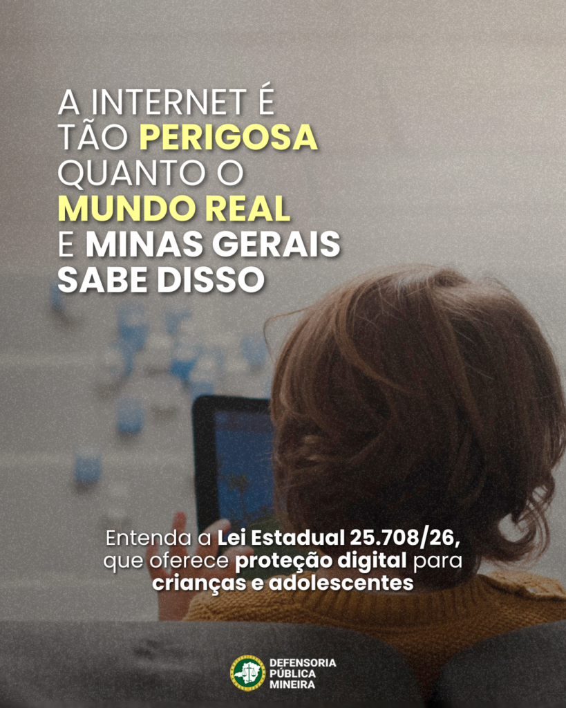 A INTERNET É
TÃO PERIGOSA
QUANTO O
MUNDO REAL
E MINAS GERAIS
SABE DISSO

Entenda a Lei Estadual 25.708/26,
que oferece proteção digital para
crianças e adolescentes