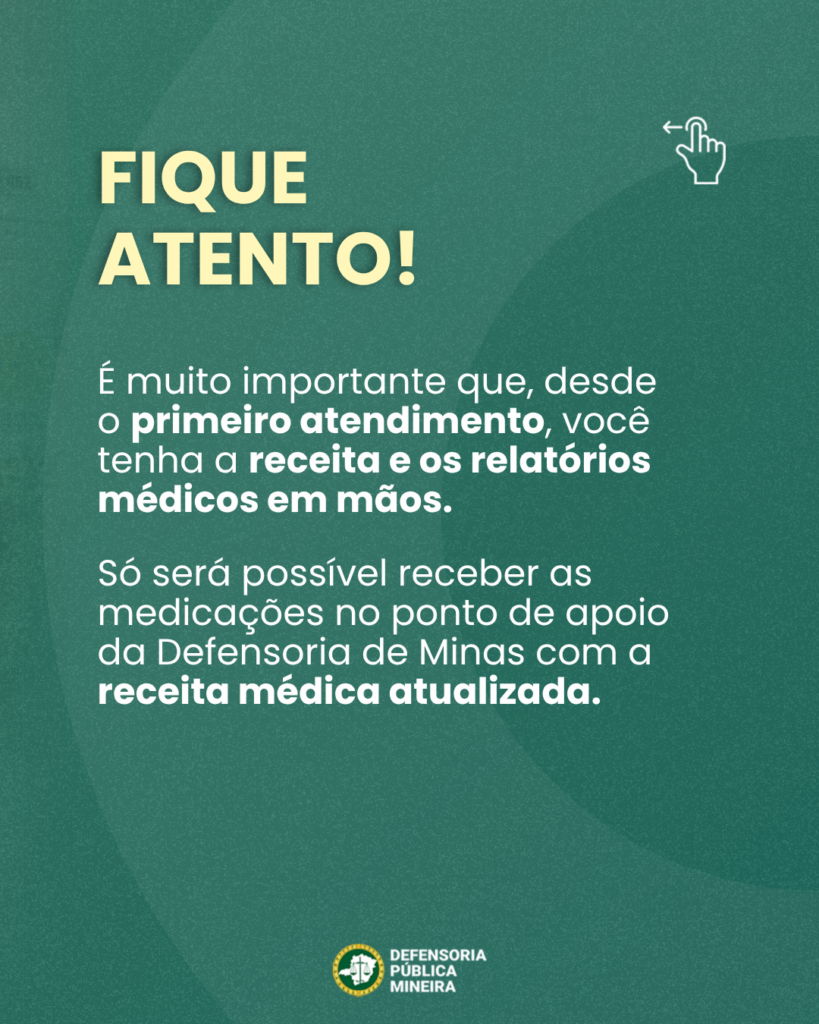 FIQUE ATENTO! É muito importante que, desde o primeiro atendimento, você tenha a receita e os relatórios médicos em mãos. Só será possível receber as medicações no ponto de apoio da Defensoria de Minas com a receita médica atualizada.