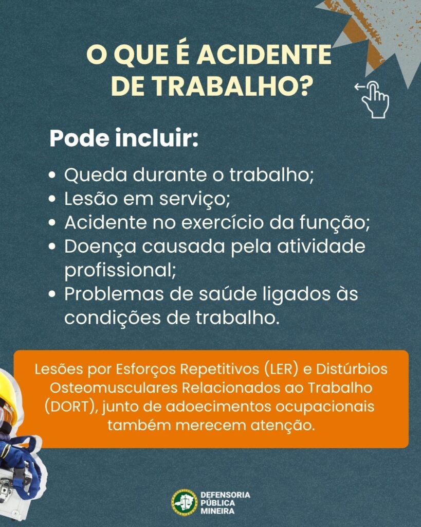 O QUE É ACIDENTE DE TRABALHO? · Queda durante o trabalho; · Lesão em serviço; · Acidente no exercício da função; · Doença causada pela atividade profissional; · Problemas de saúde ligados às condições de trabalho. Lesões por Esforços Repetitivos (LER) e Distúrbios Osteomusculares Relacionados ao Trabalho (DORT), junto de adoecimentos ocupacionais também merecem atenção.