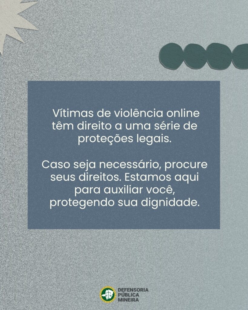 Vítimas de violência online têm direito a uma série de proteções legais. Caso seja necessário, procure seus direitos. Estamos aqui para auxiliar você, protegendo sua dignidade.