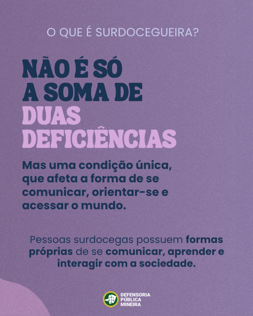 O QUE É SURDOCEGUEIRA?

NÃO É SÓ
A SOMA DE
DUAS
DEFICIÊNCIAS
Mas uma condição única,
que afeta a forma de se
comunicar, orientar-se e
acessar o mundo.
Pessoas surdocegas possuem formas
próprias de se comunicar, aprender e
interagir com a sociedade.