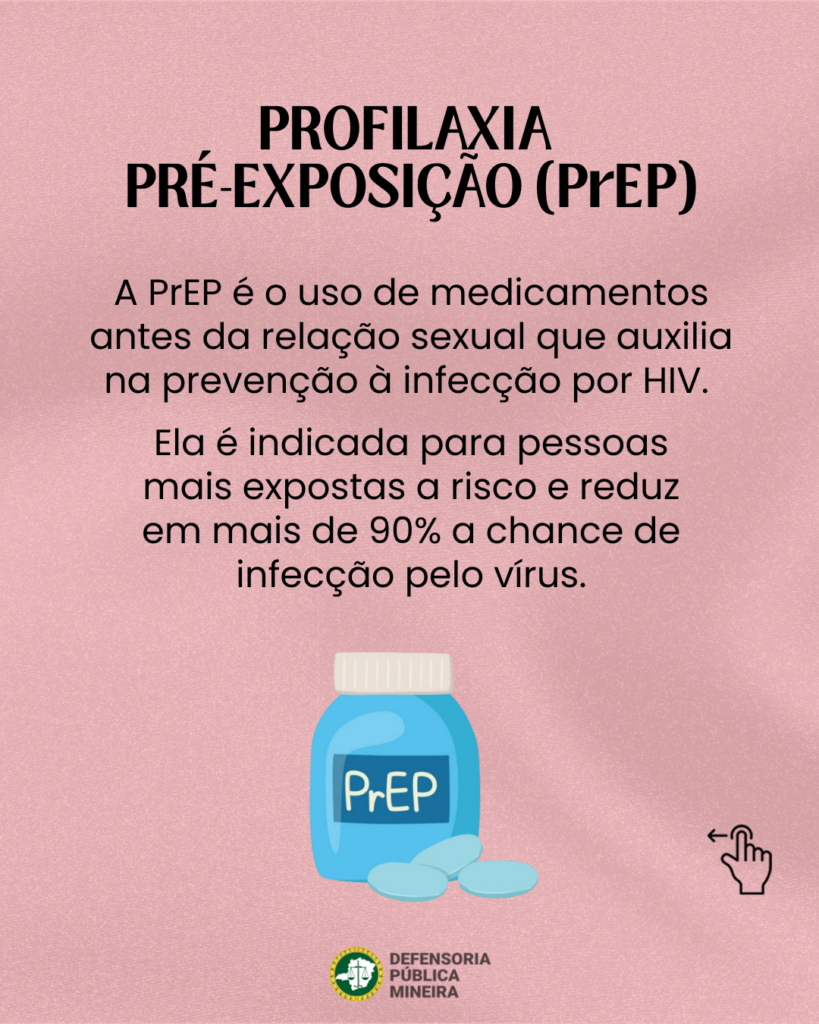 PROFILAXIA
PRÉ-EXPOSIÇÃO (PrEP)
A PrEP é o uso de medicamentos
antes da relação sexual que auxilia
na prevenção à infecção por HIV.
Ela é indicada para pessoas
mais expostas a risco e reduz
em mais de 90% a chance de
infecção pelo vírus.
