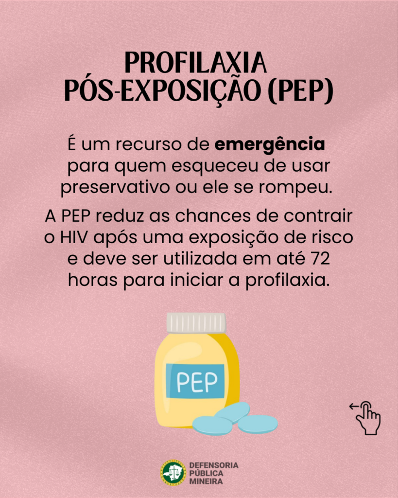 PROFILAXIA
PÓS-EXPOSIÇÃO (PEP)
É um recurso de emergência
para quem esqueceu de usar
preservativo ou ele se rompeu.

A PEP reduz as chances de contrair
o HIV após uma exposição de risco
e deve ser utilizada em até 72
horas para iniciar a profilaxia.