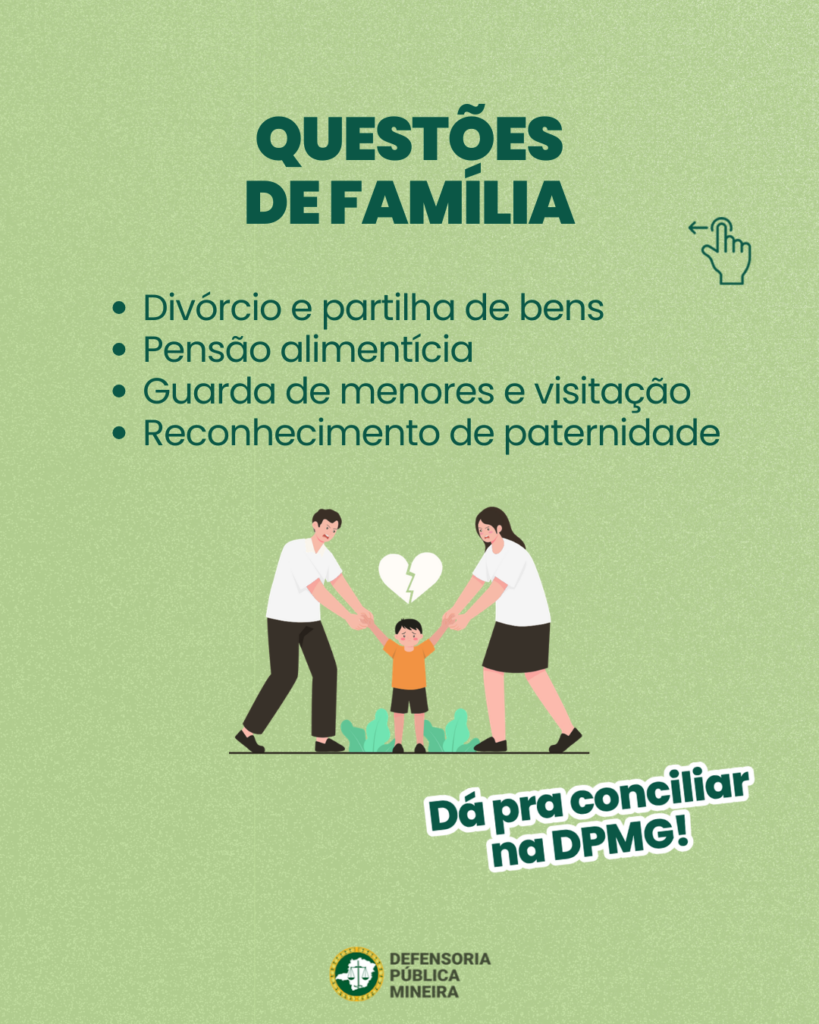 QUESTÕES
DE FAMÍLIA

· Divórcio e partilha de bens
· Pensão alimentícia
· Guarda de menores e visitação
· Reconhecimento de paternidade

Dá pra conciliar
na DPMG!