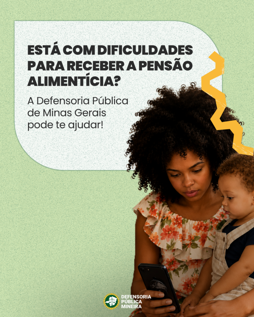 ESTÁ COM DIFICULDADES
PARA RECEBER A PENSÃO
ALIMENTÍCIA?
A Defensoria Pública
de Minas Gerais
pode te ajudar!
