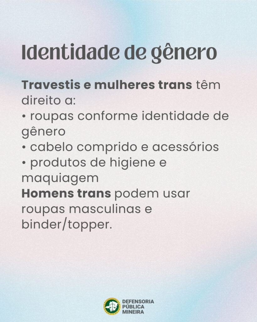 Identidade de gênero Travestis e mulheres trans têm direito a: · roupas conforme identidade de gênero · cabelo comprido e acessórios · produtos de higiene e maquiagem Homens trans podem usar roupas masculinas e binder/topper.